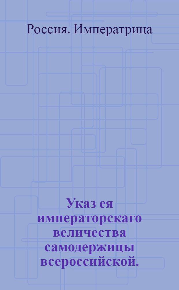 Указ ея императорскаго величества самодержицы всероссийской. : О допущении в новоприобретенных городах около Выборга и во всем княжестве Финляндском употреблять шведския деньги в платеже казенных сборов и в оборот между купечеством : Правительствующаго Сената из канторы объявляется во всенародное известие
