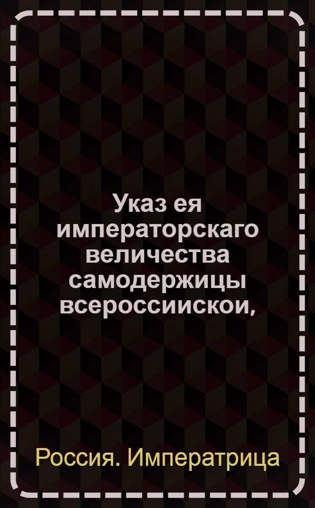 Указ ея императорскаго величества самодержицы всероссиискои, : О выписывании французской водки к Санктпетербургскому и Архангелогородскому портам для продажи оной от казны : Из Правительствующаго Сената, объявляется во всенародное известие