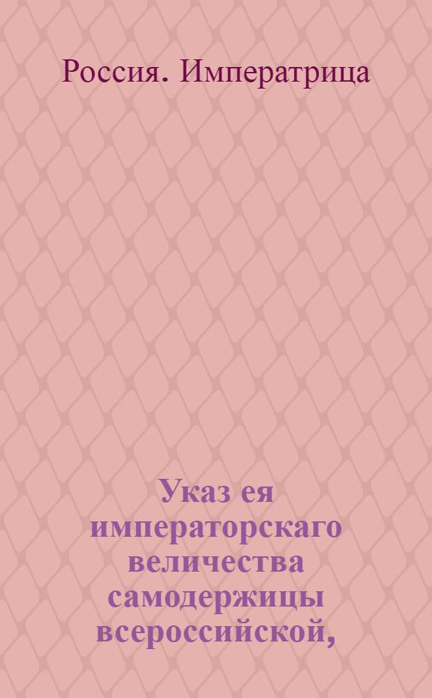 Указ ея императорскаго величества самодержицы всероссийской, : О порядке подачи жалоб в судебные места на неправое межевание : Из Правительствующаго Сената, объявляется во всенародное известие