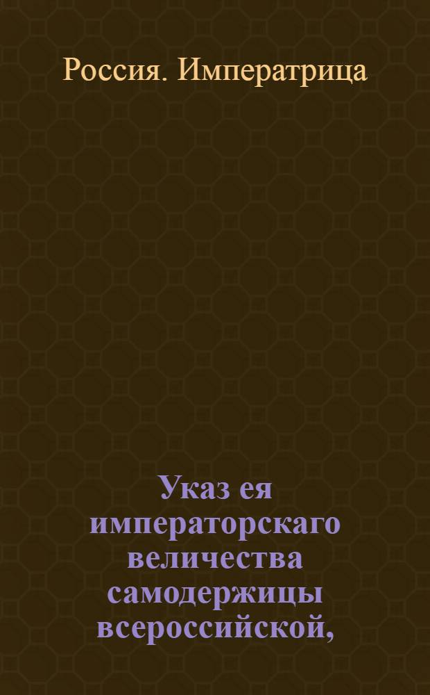 Указ ея императорскаго величества самодержицы всероссийской, : Ведение в Сенатскую контору о переводе в Санкт-Петербург, с назначением во флот, сибирского губернатора генерал-порутчика Василия Мятлева и о пожаловании действительного статского советника Федора Соймонова в тайные советники, с назначением его губернатором в Сибирь : Из Правительствующаго Сената