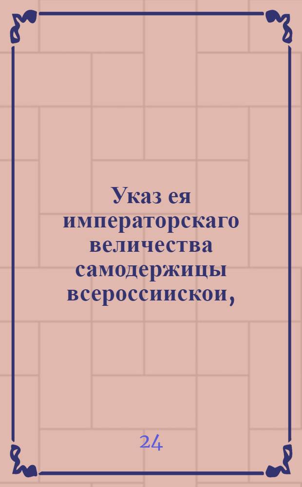 Указ ея императорскаго величества самодержицы всероссиискои, : О нечинении помешательства и препятствия крестьянам в продаже привозного ими в города хлеба и прочих съестных припасов : Из Правительствующаго Сената, объявляется во всенародное известие