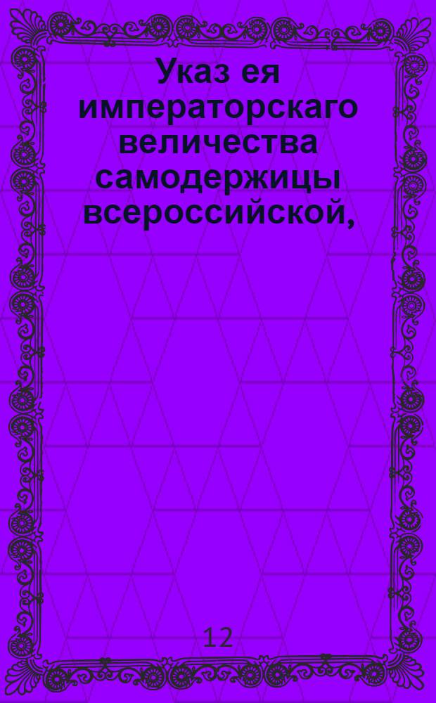Указ ея императорскаго величества самодержицы всероссийской, : О всемилостивейшем дозволении Роману и Ивану Ларионовичам Воронцовым и барону Карлу Ефимовичу Сиверсу принять пожалованное им от его величества римского императора графское Священной Римской империи достоинство : Из Правительствующаго Сената, объявляется во всенародное известие