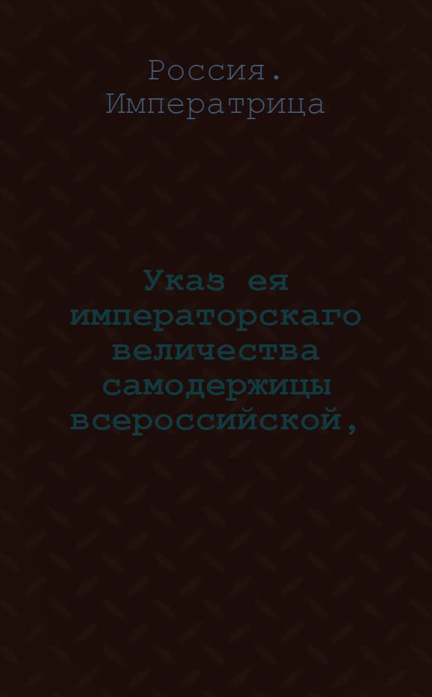 Указ ея императорскаго величества самодержицы всероссийской, : О рассылке указа о дозволении на основании указа декабря 25 дня живущим в деревнях помещикам и других чинов людям, также и крестьянам, варить для собственного употребления пиво, мед и брагу без явки и платежа пошлин и об ответственности их за кормчество : Из Правительствующаго Сената