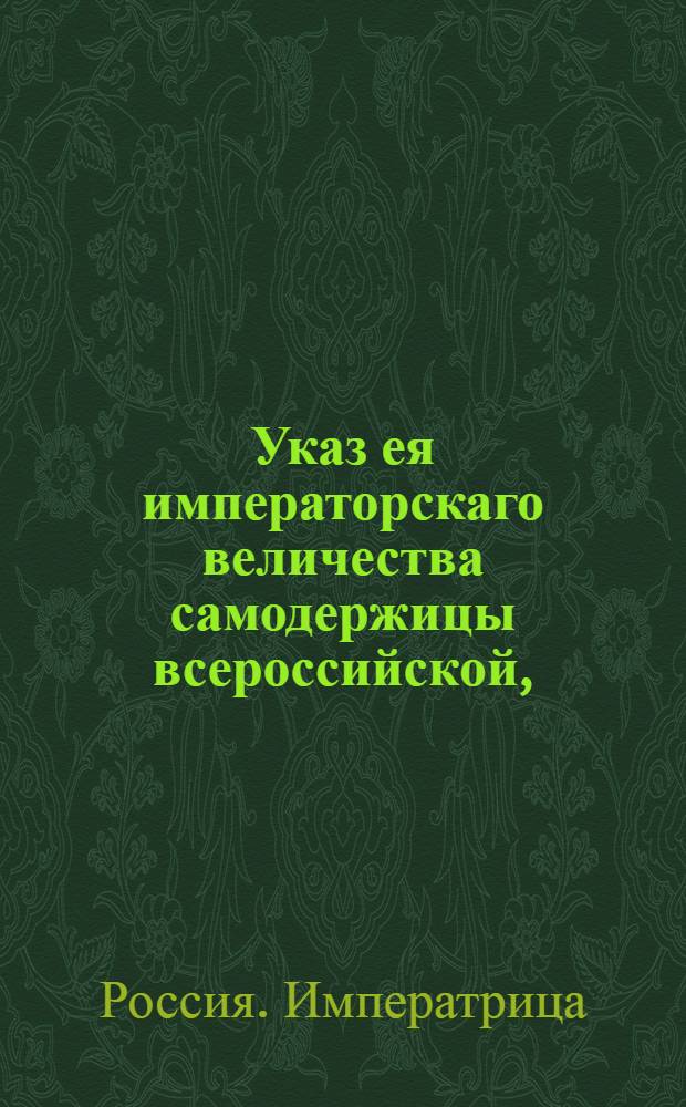 Указ ея императорскаго величества самодержицы всероссийской, : Публичный указ по поводу указа от 19 марта 1769 года о даче состоящим за границею в армии генералитету, штаб и обер-офицерам по тяжебным делам сроков, о нечинении людям и крестьянам их в чужих владениях распространения, под опасением наказания; и о произвождении межевания в местах, где те отлучные лица деревни свои имеют безостановочно : Из Правительствующаго Сената объявляется всенародно