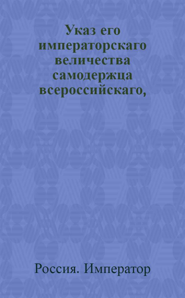 Указ его императорскаго величества самодержца всероссийскаго, : О рассылке указа о непозволении рубить карабельные леса в казенных дачах, и о пресечении отпуска всякого леса за границу, кроме положенного числа досок