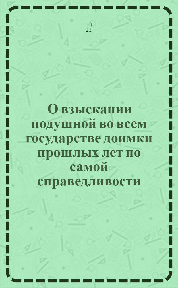[О взыскании подушной во всем государстве доимки прошлых лет по самой справедливости, не умножая излишняго письма и не продолжая вдаль времени]