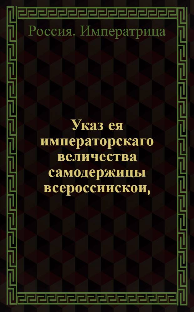 Указ ея императорскаго величества самодержицы всероссиискои, : О рассылке указа о назначении месячного срока для объявления книг, манифестов и прочаго с бывшими в два правления титулами : Из Правительствующаго Сената