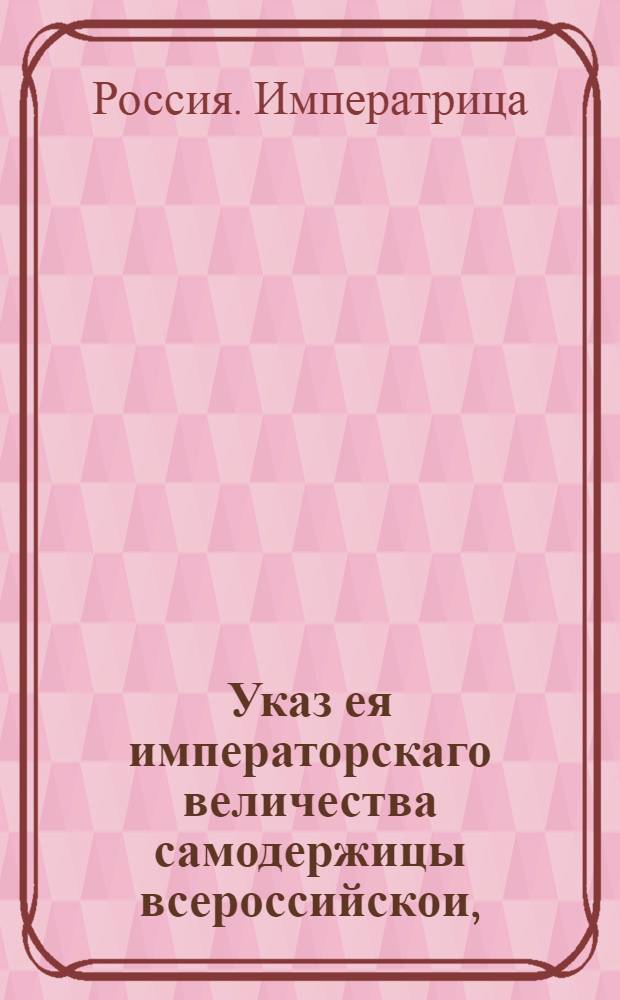 Указ ея императорскаго величества самодержицы всероссийскои, : О продаже ядовитых материалов из одних аптек и ратуш; о взыскании штрафа с виновных в незаконной оных продаже, и о награждении доносителей : Из Правительствующаго Сената, объявляется во всенародное известие