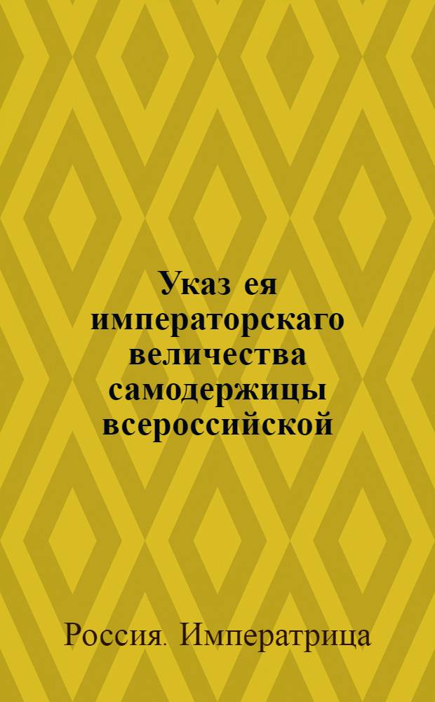 Указ ея императорскаго величества самодержицы всероссийской : О рассылке сенатского указа от 19 марта 1769 года о даче состоящим за границею в армии генералитету, штаб и обер-офицерам по тяжебным делам сроков, о нечинении людям и крестьянам их в чужих владениях распространения, под опасением наказания; и о произвождении межевания в местах, где те отлучные лица деревни свои имеют безостановочно : Из Правительствующаго Сената