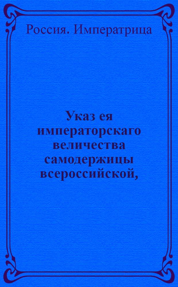 Указ ея императорскаго величества самодержицы всероссийской, : О рассылке указа о скорейшей отсылке в Главный комиссариат известий о исправности подряжающихся к поставке на армию разных вещей : Из Правительствующаго Сената