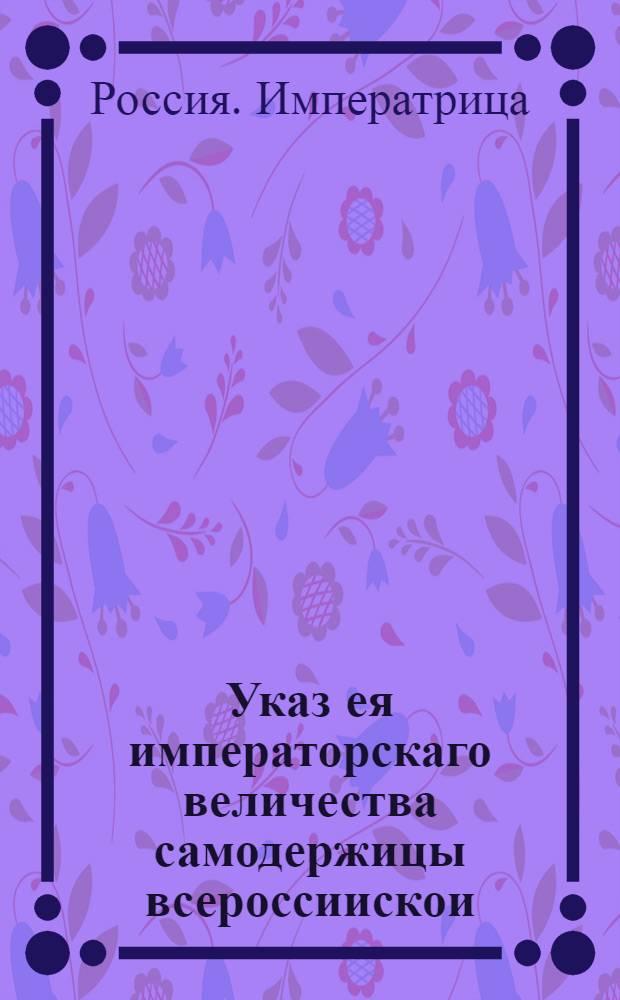 Указ ея императорскаго величества самодержицы всероссиискои : В подтверждение указов от 13 декабря 1717 года и 23 января 1733 года о том, дабы всякого чина люди, под угрозой штрафа, "в партикулярных и вольных домах ни в какую игру в денги на пожитки и ни на какия вещи отнюдь не играли" : Из Правительствующаго Сената, объявляется во всенародное известие