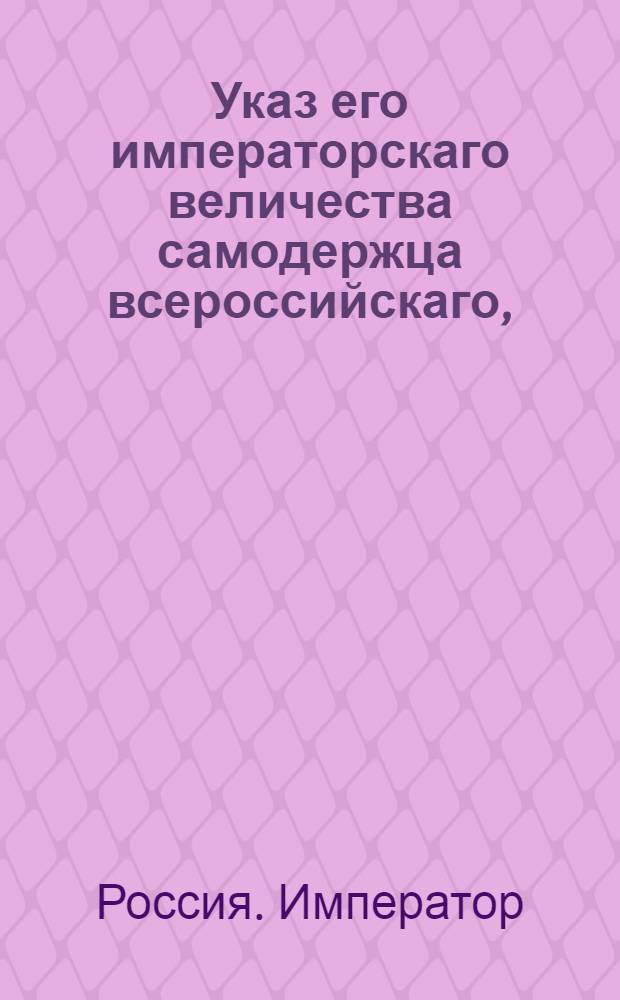 Указ его императорскаго величества самодержца всероссийскаго, : О вычете денег за награждение чинами и за напечатание патентов, и об отсылке следующих Сенатской типографии денег, уведомляя Герольдмейстерскою контору по приложенной форме ведомостями