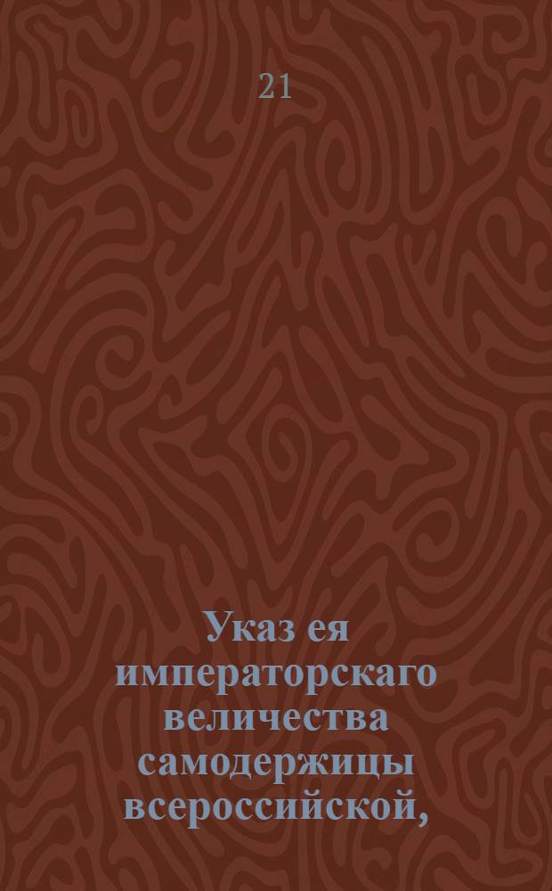 Указ ея императорскаго величества самодержицы всероссийской, : О воспрещении крестьянам как на свое, так и на чужое имя торговать иностранными товарами, и о довольствовании им присвоенным правом торговли по Таможенному уставу : Из Правительствующаго Сената, объявляется во всенародное известие