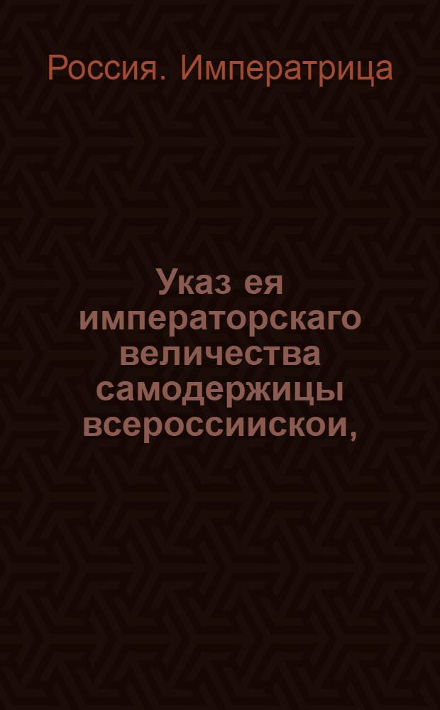 Указ ея императорскаго величества самодержицы всероссиискои, : О том, чтобы для наилучшаго строения ластовых судов в Санкт-Петербурге и Олонце и прочих местах никто без особого аттестата от Адмиралтейской коллегии мастера строить судов не мог : Из Правительствующаго Сената, объявляется во всенародное известие