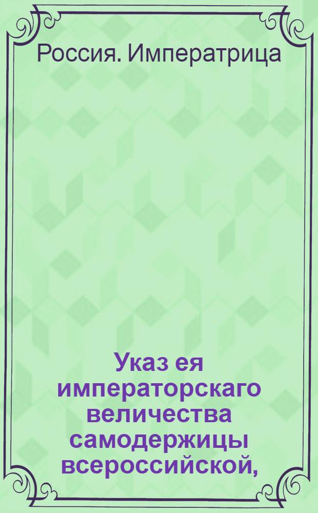 Указ ея императорскаго величества самодержицы всероссийской, : О наказании вдовы Дарьи Николаевой за мучительство крепостных людей и за учиненные ею многие убийства : Из Правительствующаго Сената, объявляется во всенародное известие