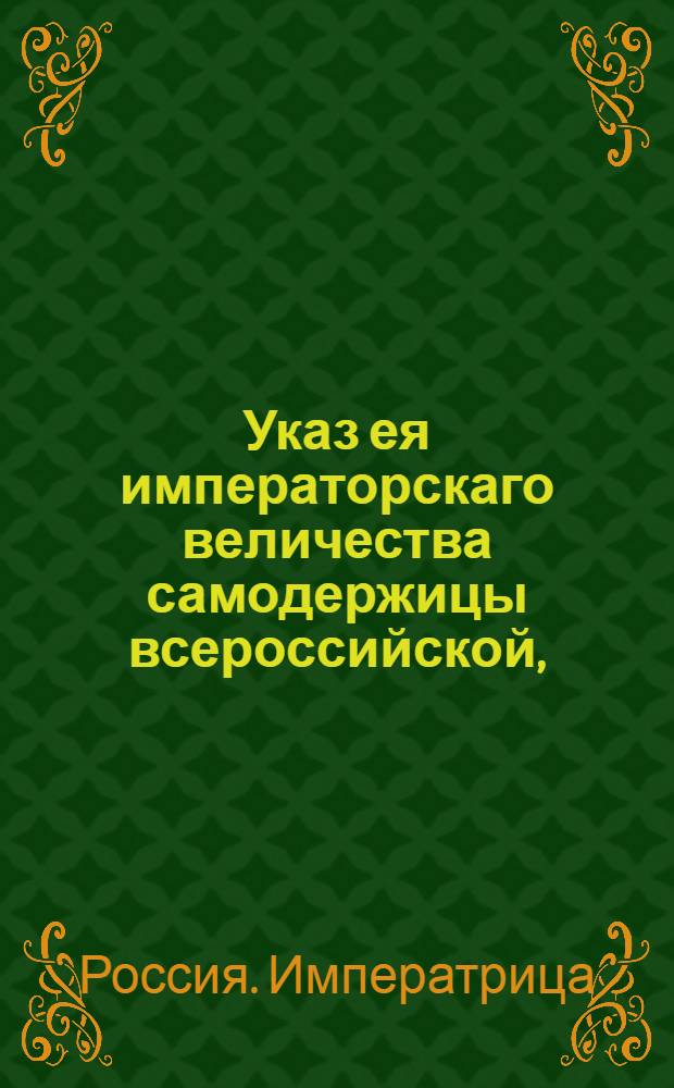 Указ ея императорскаго величества самодержицы всероссийской, : О рассылке указа об учреждении в Москве французского вице-консульства : Из Правительствующаго Сената
