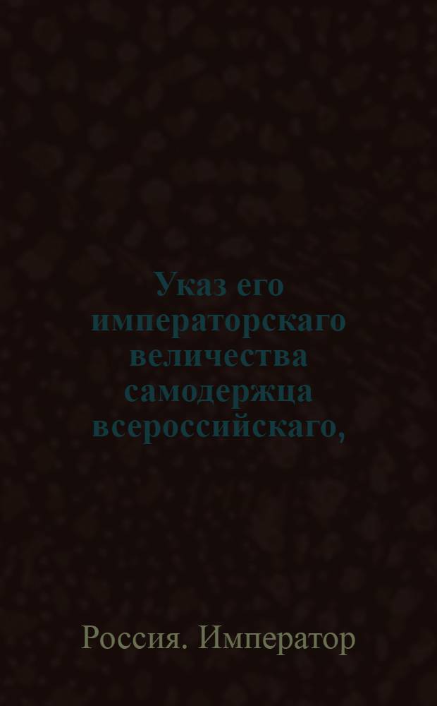 Указ его императорскаго величества самодержца всероссийскаго, : О взимании пошлин со всех жалуемых земель в тех местах, откуда грамоты и указы даваны будут : Из Правительствующаго Сената