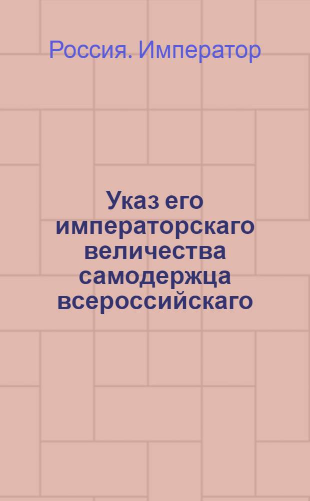 Указ его императорскаго величества самодержца всероссийскаго : О рассылке указа о заведении вновь государственных конских заводов и о приведении в лучшее устройство ныне существующих; об учреждении при Сенате Экспедиции государственных конских заводов