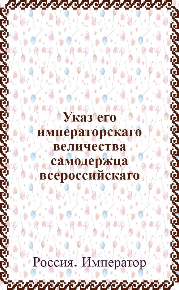 Указ его императорскаго величества самодержца всероссийскаго : О рассылке указа Павла I от 13 декабря 1800 года о непропускании никого из-за границы без российских паспортов : Из Правительствующаго Сената