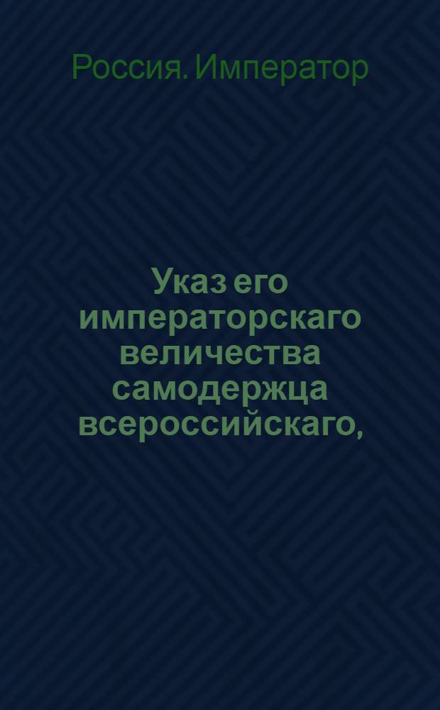 Указ его императорскаго величества самодержца всероссийскаго, : О рассылке указа о пожаловании придворным банкирам Велио, Ралю и Роговикову баронского Российской Империи достоинства : Из Правительствующаго Сената