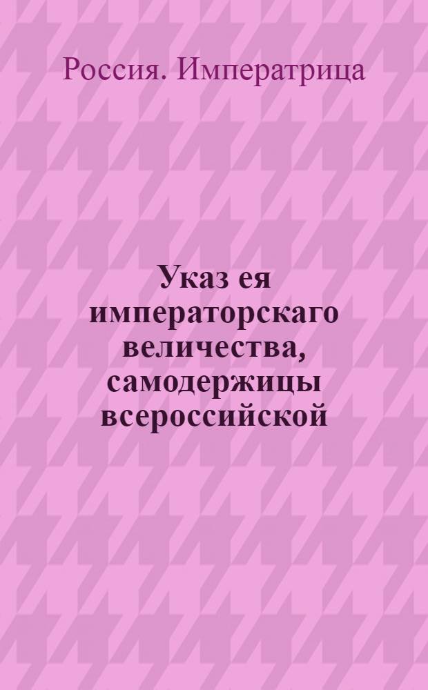 Указ ея императорскаго величества, самодержицы всероссийской : О рассылке указов об увольнении с должности правителя Санктпетербургской губернии тайного советника Волкова, о назначении на эту должность генерал-майора Устина Потапова и о назначении на должность поручика правителя Санктпетербургской губернии Алексея Кожина : Из Государственной Военной коллегии