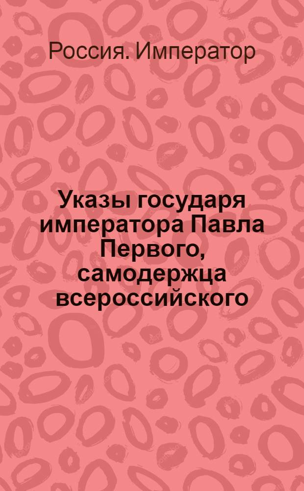 [Указы государя императора Павла Первого, самодержца всероссийского]