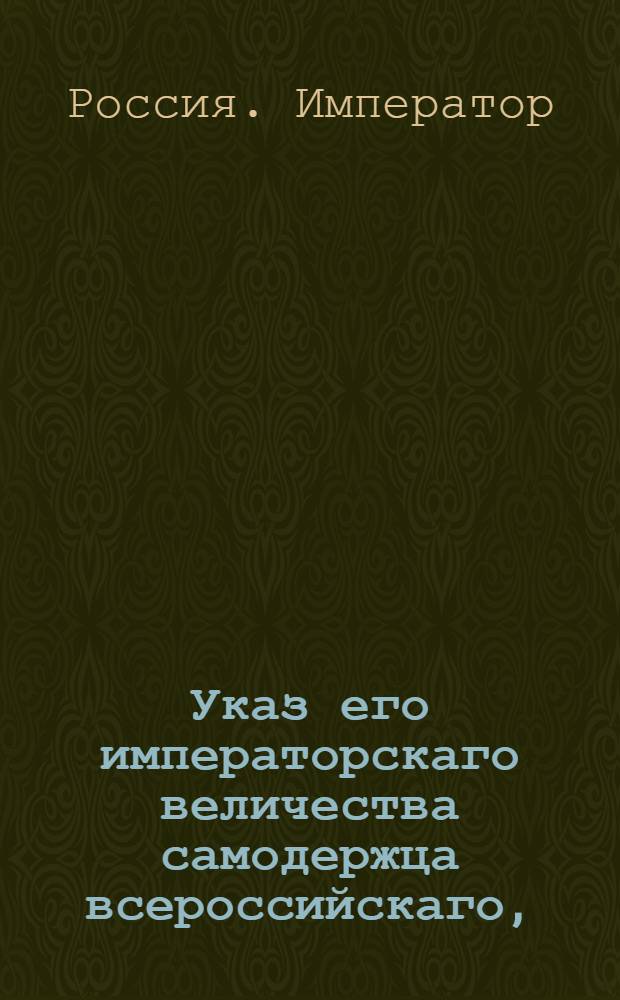 Указ его императорскаго величества самодержца всероссийскаго, : О рассылке указа Павла I от 19 окт. 1800 г. о бытии Главному правлению Российско-Американской компании в С. Петербурге, и об учреждении в Иркутске подведомственной оному конторы : Из Правительствующаго Сената