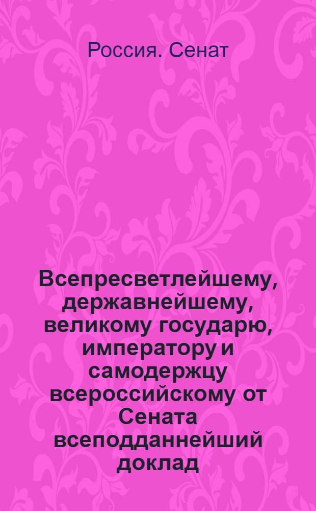 Всепресветлейшему, державнейшему, великому государю, императору и самодержцу всероссийскому от Сената всеподданнейший доклад. : О порядке выбора чиновников в губерниях, от Польши приобретенных