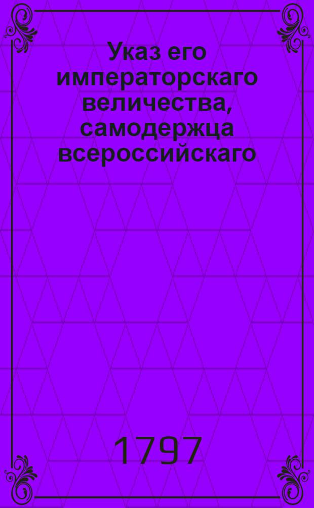 Указ его императорскаго величества, самодержца всероссийскаго : О рассылке указов об определении в Провиантскую экспедицию генерал-майора Растопчина : Из Государственной Военной коллегии