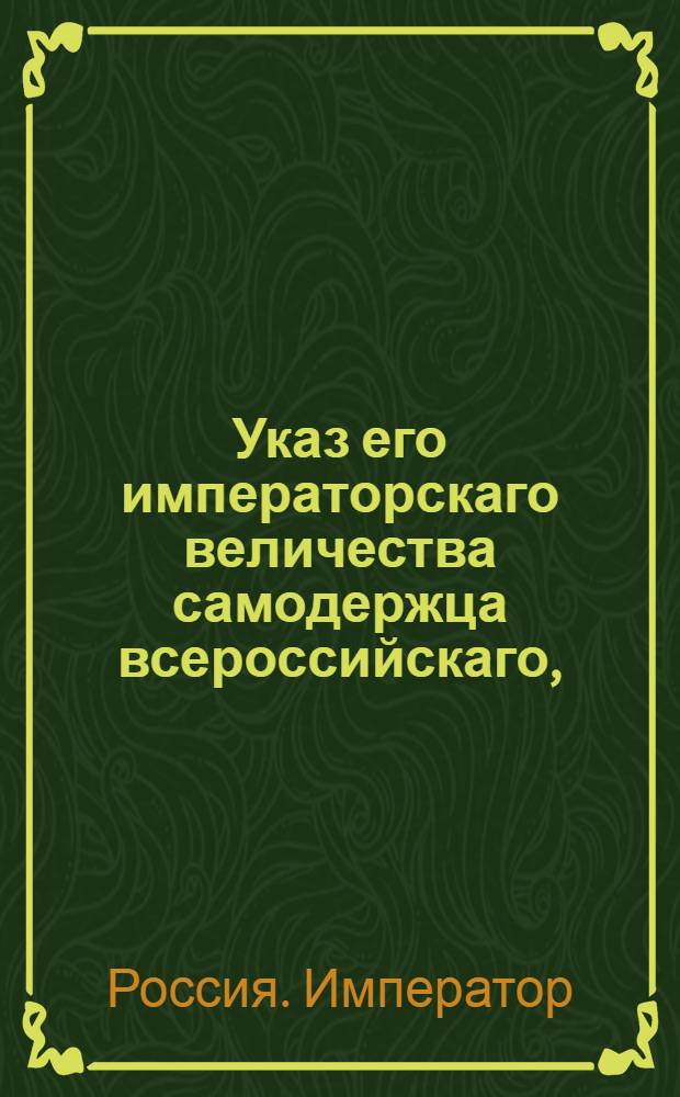 Указ его императорскаго величества самодержца всероссийскаго, : О рассылке указа Павла I от 24 марта 1800 года о запрещении отпускать за границу горячее вино : Из Правительствующаго Сената