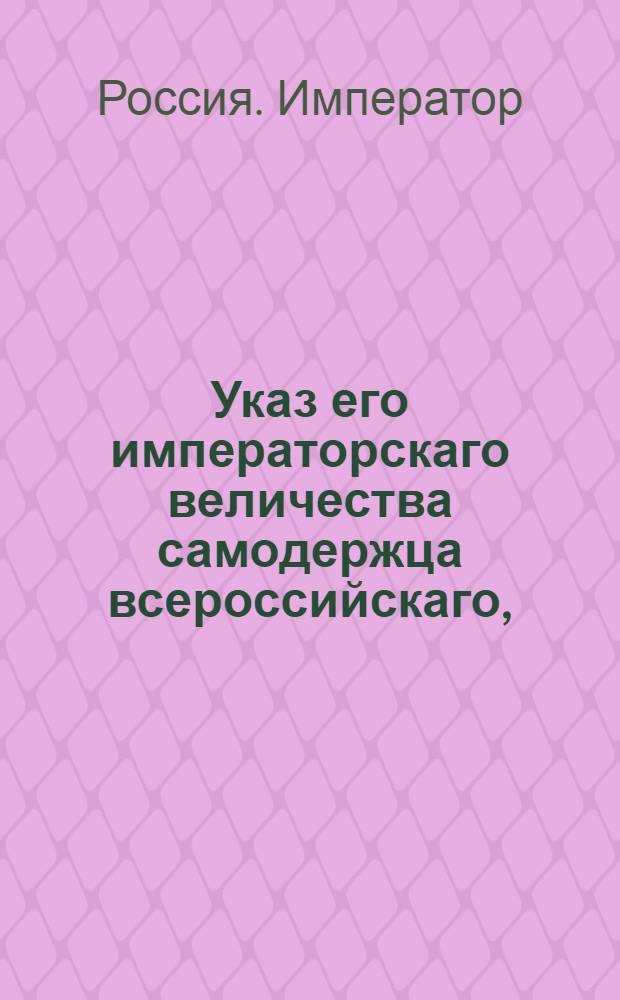 Указ его императорскаго величества самодержца всероссийскаго, : О рассылке указа от 9 июля 1800 года о дозволении воспитанному майором Шмалевым сыну унтер-офицера Чернова принять фамилию его Шмалева и вступить по нем в наследство : Из Правительствующаго Сената