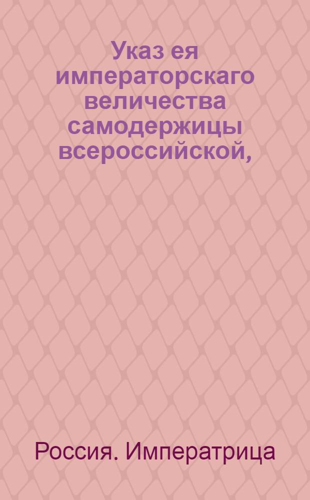 Указ ея императорскаго величества самодержицы всероссийской, : О рассылке указов от 25 июля и 8 августа о пожаловании чинов и должностей : Из Правительствующаго Сената