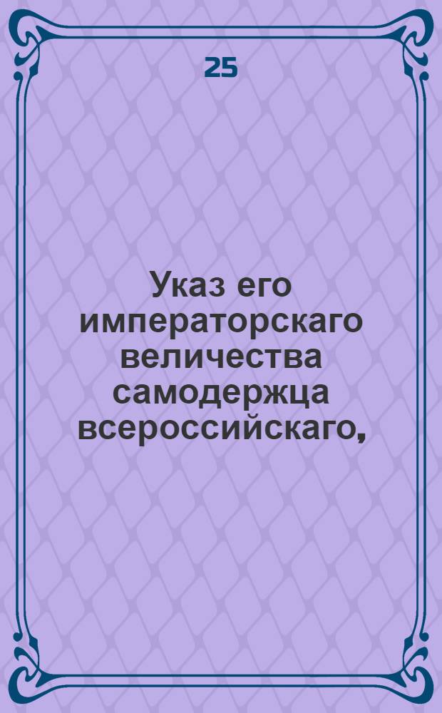 Указ его императорскаго величества самодержца всероссийскаго, : О пресечении ввоза запрещенных товаров : Из Правительствующаго Сената объявляется всенародно