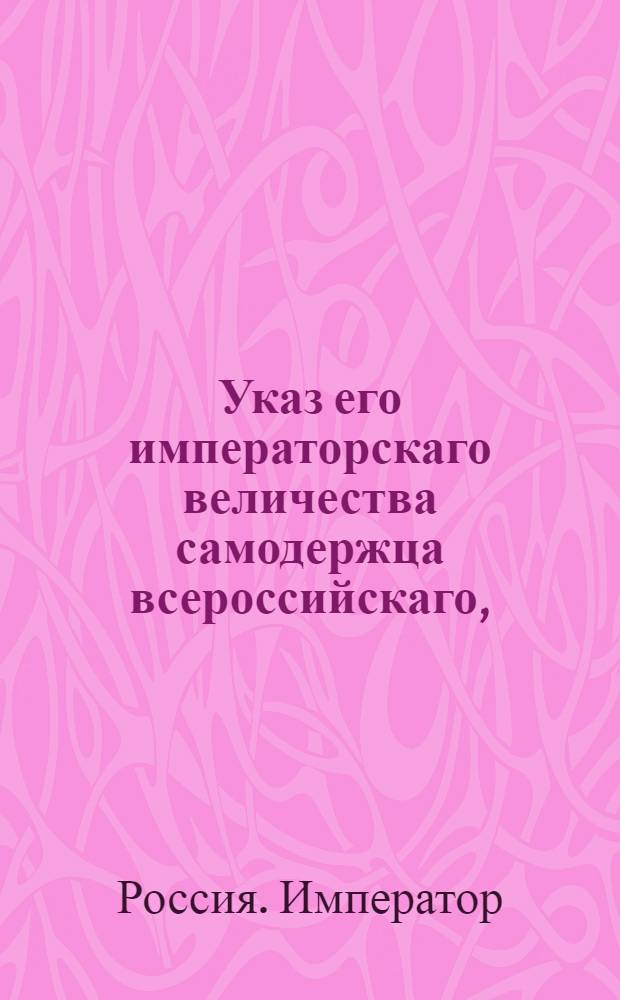 Указ его императорскаго величества самодержца всероссийскаго, : О рассылке указа об обращении священно и церковно-служительских детей, остающихся за распределением к местам праздными, в военную службу