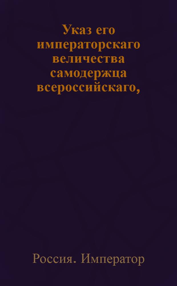 Указ его императорскаго величества самодержца всероссийскаго, : О пресечении ввоза запрещенных товаров : Из Правительствующаго Сената объявляется всенародно