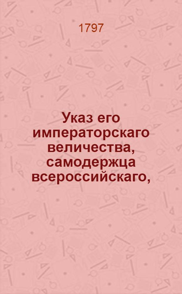 Указ его императорскаго величества, самодержца всероссийскаго, : О рассылке указов о единообразном одевании инвалидов по описанию представленному в Коммиссариатскую экспедицию : Из Государственной Военной коллегии