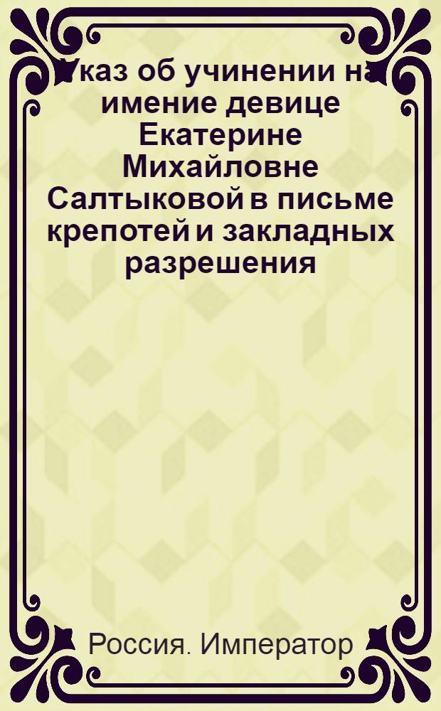 [Указ об учинении на имение девице Екатерине Михайловне Салтыковой в письме крепотей и закладных разрешения] : Из Московского губернского правления