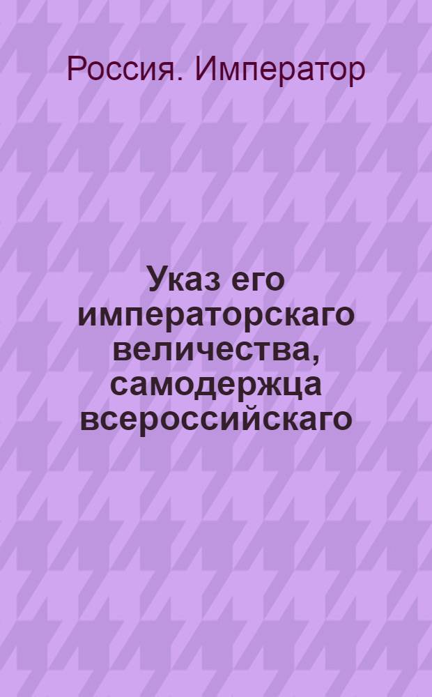 Указ его императорскаго величества, самодержца всероссийскаго : О рассылке указа о неписании премьер и секунд майорских чинов как несуществующих уже и об именовании оных просто майорами : Из Государственной Военной коллегии