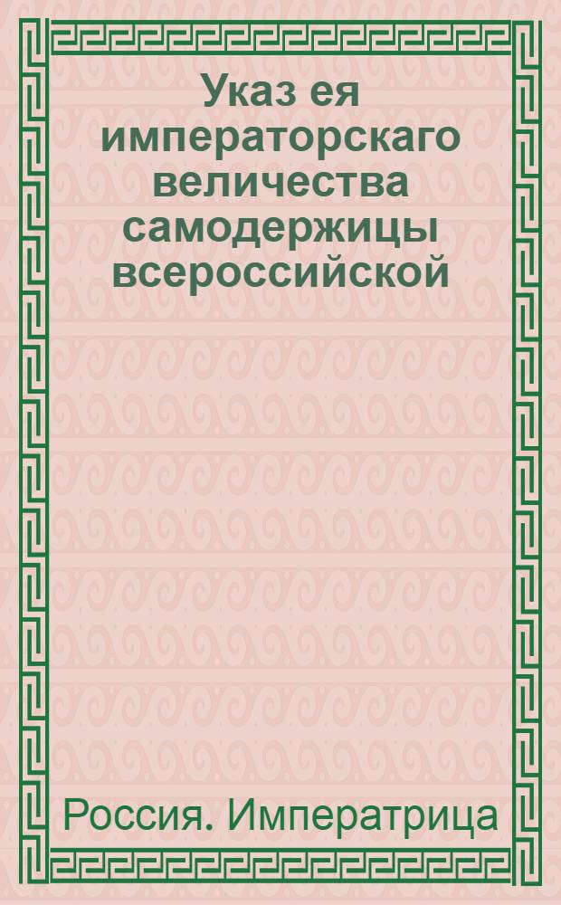 Указ ея императорскаго величества самодержицы всероссийской : О непомещении в производство дел отмененных указов : Из Правительствующаго Сената
