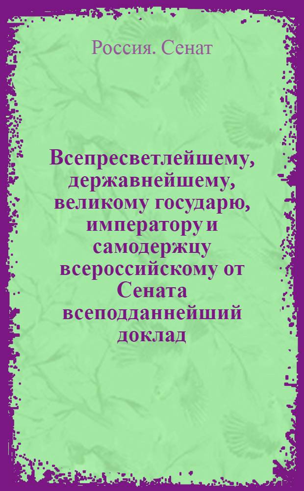 Всепресветлейшему, державнейшему, великому государю, императору и самодержцу всероссийскому от Сената всеподданнейший доклад. : О дозволении в Почаевской духовной типографии и других епархий печатать книги духовные под присмотром местных архиереев, а светские под смотрением С. Петербургской цензуры
