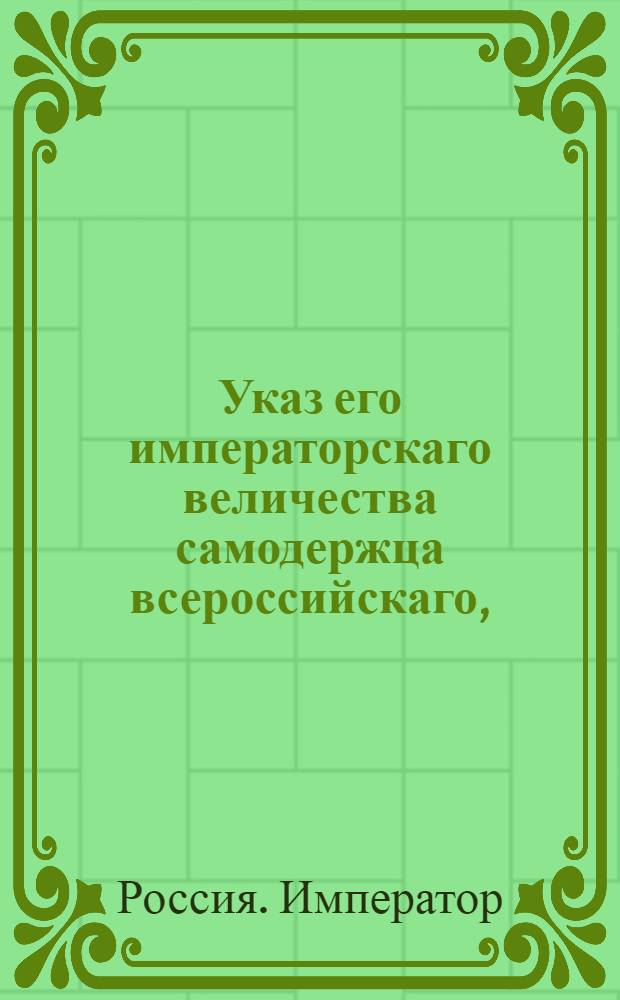Указ его императорскаго величества самодержца всероссийскаго, : О рассылке указов о дозволении привозить ко всем российским портам из Голландии товары на судах нейтральных держав; о дозволении привозить ко всем российским портам на нейтральных судах французские вина, масла и прочие товары из Франции и о взимании пошлин с оных; о взимании пошлины с привозных товаров иностранною золотою и серебряною монетою