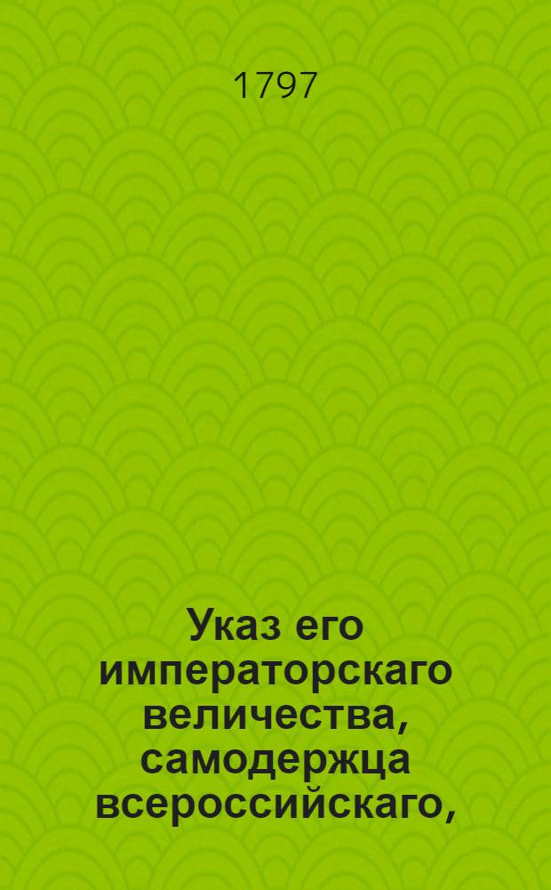 Указ его императорскаго величества, самодержца всероссийскаго, : О рассылке указов о не отлучении губернскими правлениями воинских чинов от должностей при отправлении сумм штатными командами от губернии до губернии, а если сие неудобно, то воинскою командою, но от кантонир-квартир одного батальона до другого по тракту лежащих : Из Правительствующаго Сената
