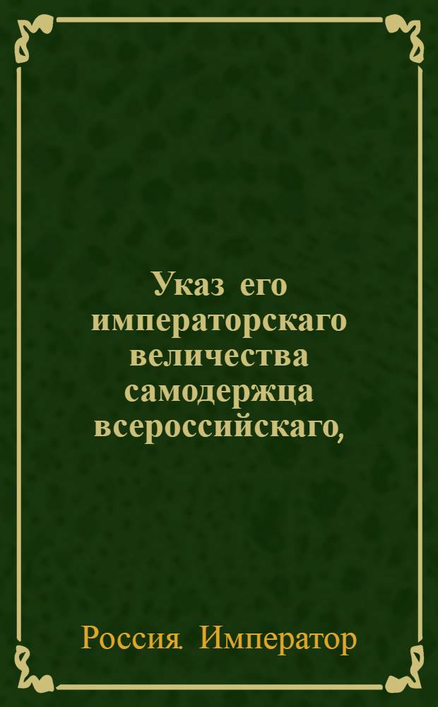 Указ его императорскаго величества самодержца всероссийскаго, : О рассылке указа от 27 июля 1800 года о дозволении рижскому содержателю типографии Миллеру печатать рижские немецкие газеты и о помещении в оных безденежно всех актов губернского правления : Из Правительствующаго Сената