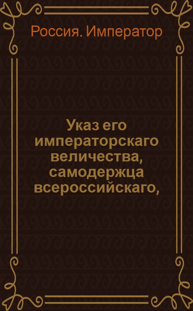 Указ его императорскаго величества, самодержца всероссийскаго, : О рассылке указов о присылке полковым командирам на Тульский оружейный завод для принятия потребного полкам их орудия к тому времени, к которому оно поспеть может, по уведомлению его, своих приемщиков : Из Государственной Военной коллегии