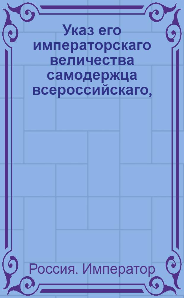 Указ его императорскаго величества самодержца всероссийскаго, : О рассылке указов о пожаловании чинов и должностей : Из Правительствующаго Сената