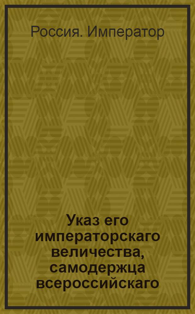 Указ его императорскаго величества, самодержца всероссийскаго : О рассылке указа о делании от коллегии по кавалерийским полкам С.Петербургской и Финляндской дивизии предписаний прямо инспектору над оными господину генералу от кавлерии Дерфельдену : Из Государственной Военной коллегии