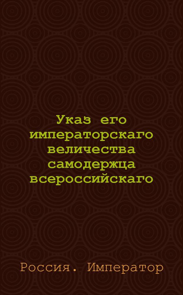 Указ его императорскаго величества самодержца всероссийскаго : О рассылке указа Павла I от 17 апреля 1800 года о подтверждении всем цензорам, чтобы они без одобрения Санктпетербургской цензуры не дозволяли печатать книг : Из Правительствующаго Сената