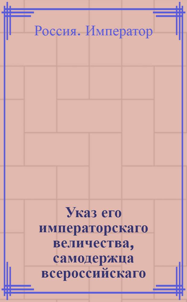 Указ его императорскаго величества, самодержца всероссийскаго : О рассылке указов о бытии в Москве Синоду и сенатским чинам 1-го департамента во время высочайшего его императорского величества и ее императорского величества присутствеия для коронации : Из Государственной Военной коллегии