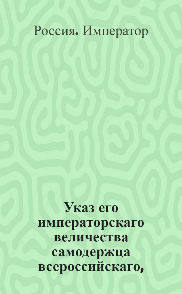 Указ его императорскаго величества самодержца всероссийскаго, : О рассылке указа о решении Сенатом определить поверенного евреев Белорусской губернии мещанина Пейсеховича в цухт-гауз на год за подачу его императорскому величеству недельного прошения : Из Правительствующаго Сената