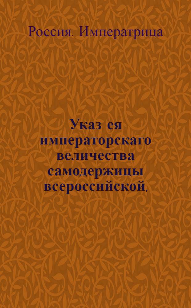 Указ ея императорскаго величества самодержицы всероссийской, : О взыскивании губернским правлениям, по сообщениям казенных палат, всякого рода недоимок без малейшего отлагательства : Из Правительствующаго Сената